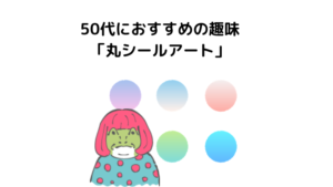 50代におすすめの趣味 丸シールアート やり方や無料下絵